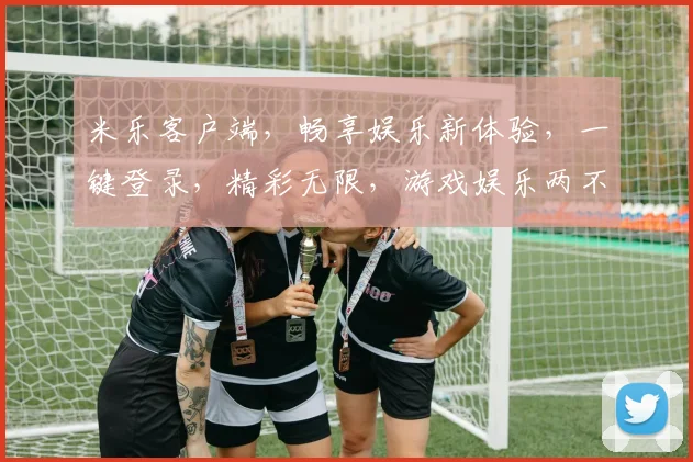 米乐客户端，畅享娱乐新体验，一键登录，精彩无限，游戏娱乐两不误，轻松畅玩
