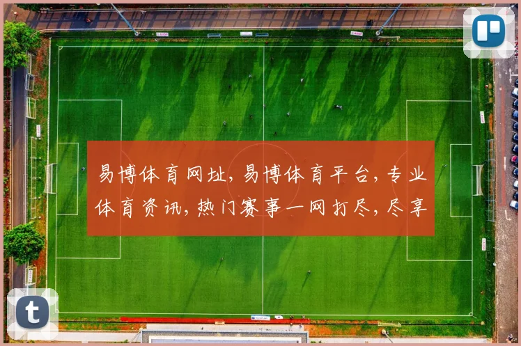 易博体育网址,易博体育平台,专业体育资讯,热门赛事一网打尽,尽享精彩