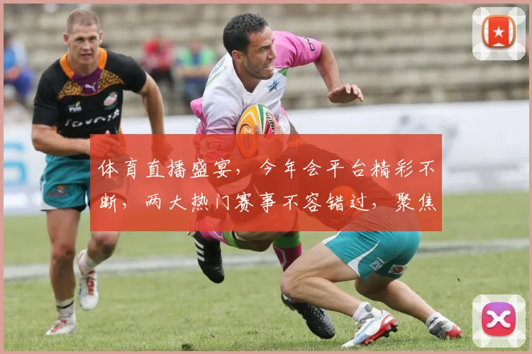 体育直播盛宴，今年会平台精彩不断，两大热门赛事不容错过，聚焦观赛新体验